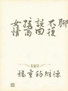 女孩说不聊了高情商回复