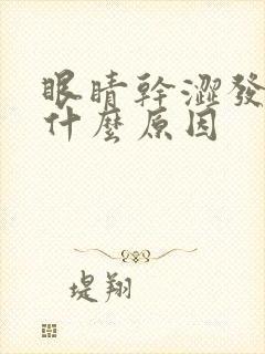 眼睛干涩发胀是什么原因