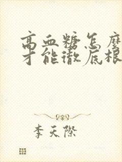 高血糖怎么调理才能彻底根除一