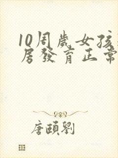 10周岁女孩乳房发育正常吗