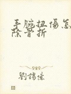 手腕扭伤怎么排除骨折