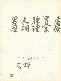 男人脾胃虚弱怎么调理食疗吃些什么补