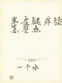 半夜腿疼膝盖疼怎么办