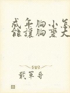 成年胸小怎么才能让胸变大