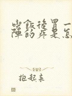 吃饭后胃一阵一阵的疼是怎么回事