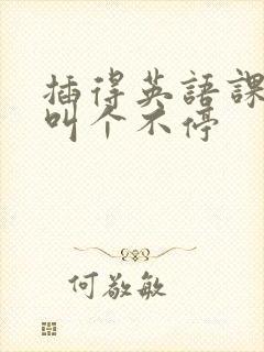 插得英语课代表叫个不停