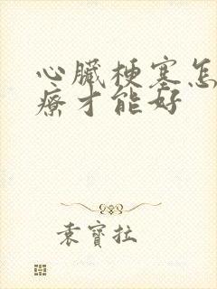 心脏梗塞怎么治疗才能好