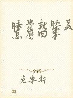 睡觉就膝盖疼是怎么回事