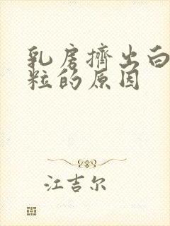 乳房挤出白色米粒的原因