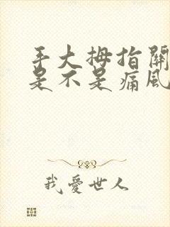 手大拇指关节疼是不是痛风