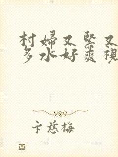 村妇又紧又嫩又多水好爽视频