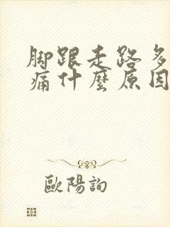 脚跟走路多了会痛什么原因