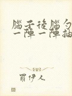 脑子后脑勺右边一阵一阵抽痛