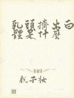 乳头挤出白色液体是什么