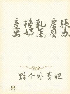 产后乳房胀痛不出奶怎么办