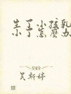 生了小孩乳房变小了怎么办