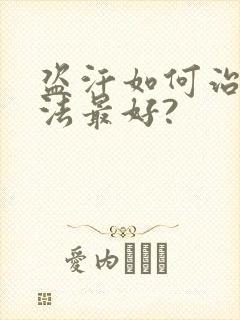 盗汗如何治疗方法最好?