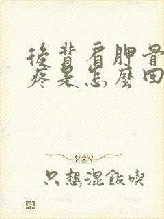 后背肩胛骨位置疼是怎么回事