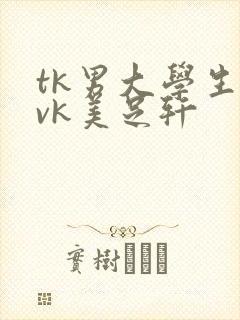tk男大学生丨vk美足轩