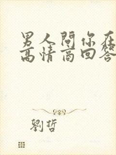 男人问你在干嘛高情商回答