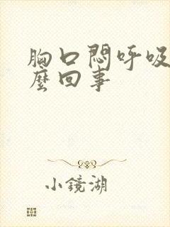 胸口闷呼吸疼怎么回事