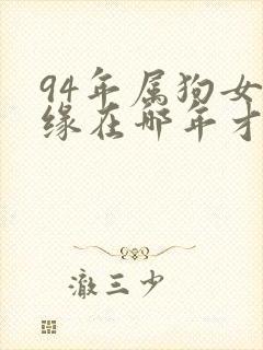 94年属狗女姻缘在哪年才会成功