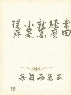 从小就经常膝盖疼是怎么回事