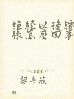 绝经以后腰部酸胀怎么回事?