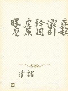 眼皮干涩疼痛什么原因引起的