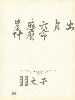 农历六月出生是什么命