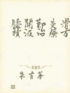 膝关节炎滑膜炎积液治疗方法