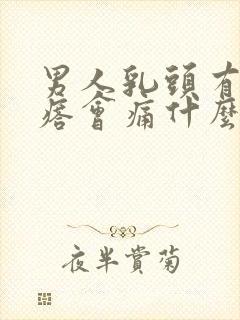 男人乳头有个疙瘩会痛什么原因