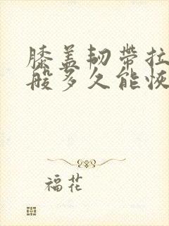 膝盖韧带拉伤一般多久能恢复