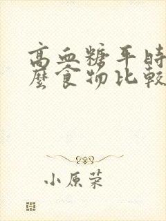 高血糖平时吃什么食物比较好