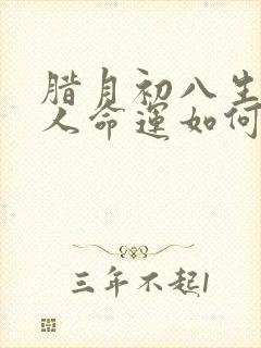 腊月初八生的女人命运如何