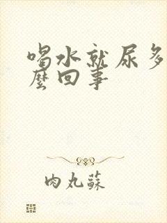 喝水就尿多是怎么回事