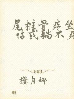 尾椎骨疼坐着疼 站或躺不疼是什么原因