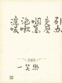 滤泡咽炎引起的咳嗽怎么办