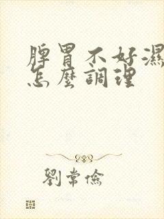 脾胃不好湿气重怎么调理封面