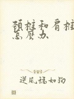 颈椎和肩椎疼痛怎么办