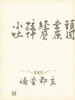 小孩经常头痛想吐什么原因引起的