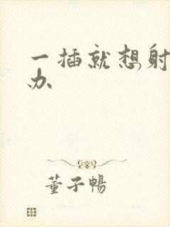 一插就想射怎么办