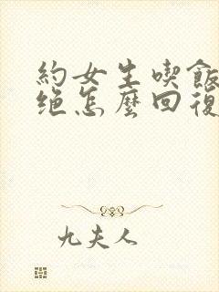 约女生吃饭被拒绝怎么回复