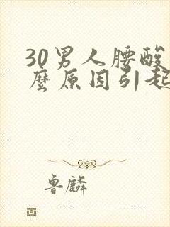 30男人腰酸什么原因引起的