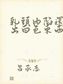 乳头内陷还能挤出白色东西