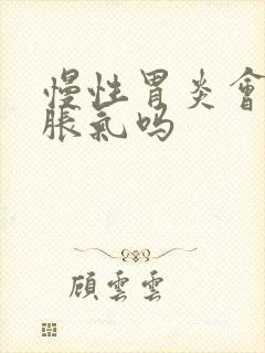 慢性胃炎会肚子胀气吗