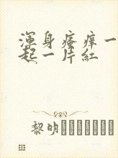 浑身瘙痒一挠就起一片红