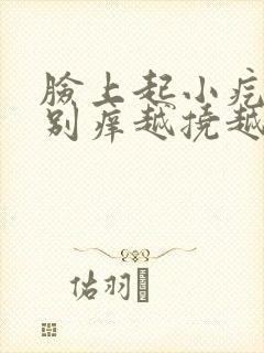 脸上起小疙瘩特别痒越挠越痒