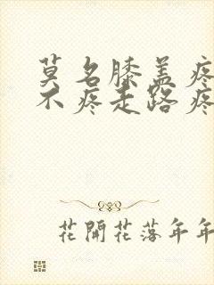 莫名膝盖疼坐着不疼走路疼