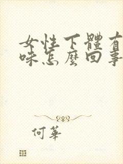 女性下体有腥臭味怎么回事